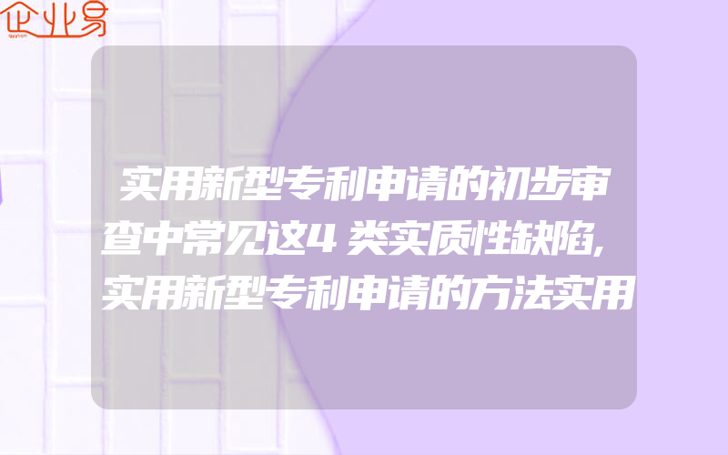 实用新型专利申请的初步审查中常见这4类实质性缺陷,实用新型专利申请的方法实用新型专利申请流程及费用