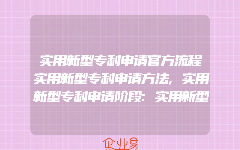 实用新型专利申请官方流程实用新型专利申请方法,实用新型专利申请阶段:实用新型专利申请流程图