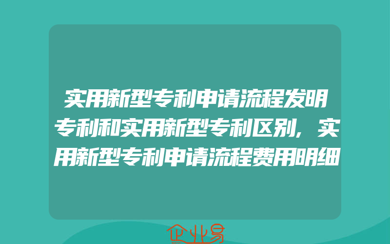 实用新型专利申请流程发明专利和实用新型专利区别,实用新型专利申请流程费用明细多少钱