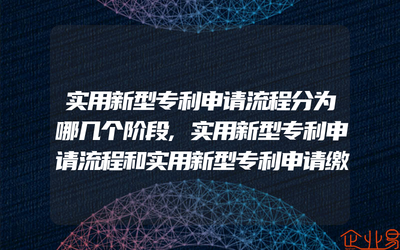 实用新型专利申请流程分为哪几个阶段,实用新型专利申请流程和实用新型专利申请缴纳费用方式