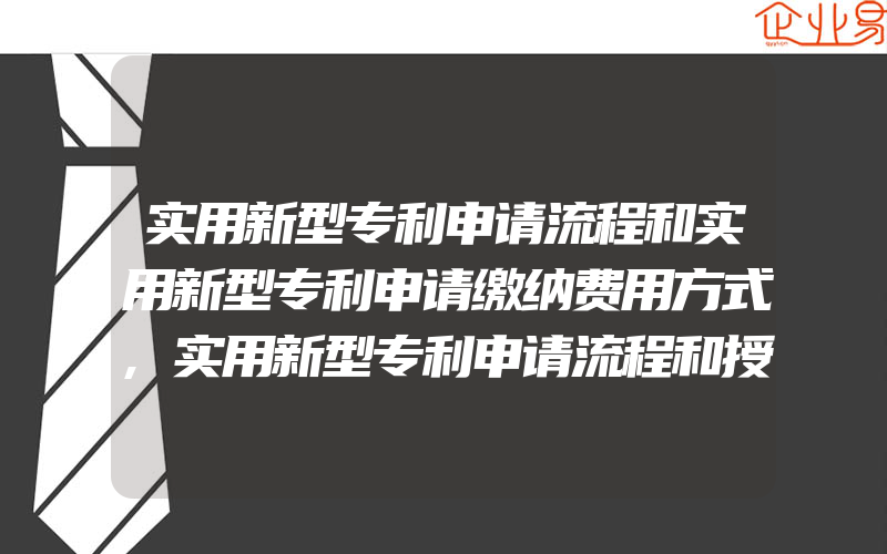 实用新型专利申请流程和实用新型专利申请缴纳费用方式,实用新型专利申请流程和授予实用新型专利保护期限