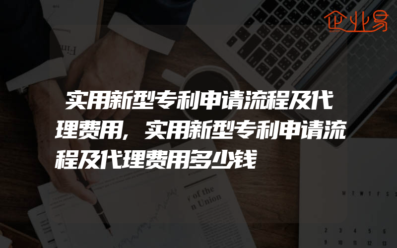 实用新型专利申请流程及代理费用,实用新型专利申请流程及代理费用多少钱