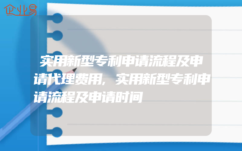 实用新型专利申请流程及申请代理费用,实用新型专利申请流程及申请时间