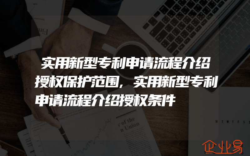 实用新型专利申请流程介绍授权保护范围,实用新型专利申请流程介绍授权条件