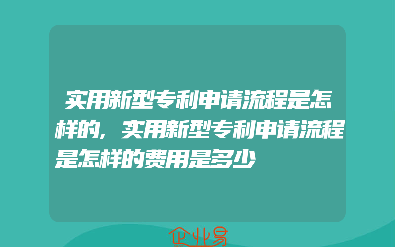 实用新型专利申请流程是怎样的,实用新型专利申请流程是怎样的费用是多少