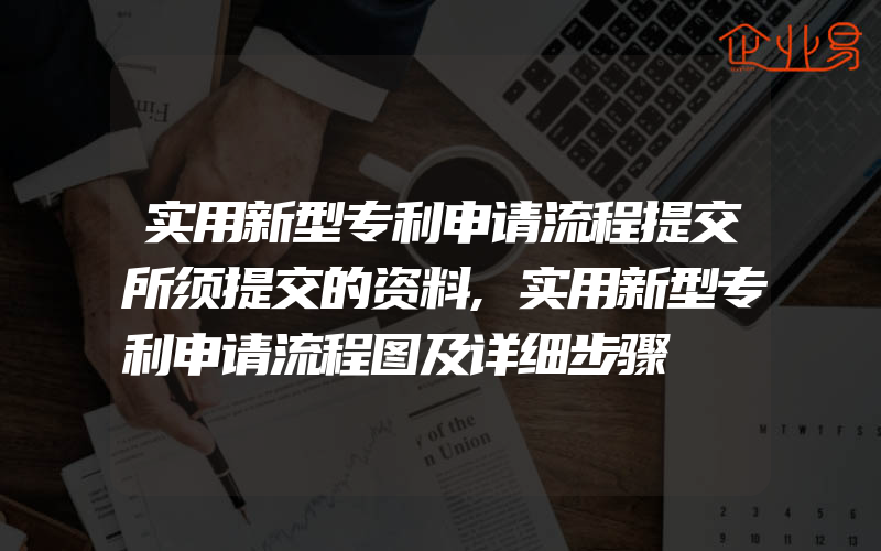 实用新型专利申请流程提交所须提交的资料,实用新型专利申请流程图及详细步骤