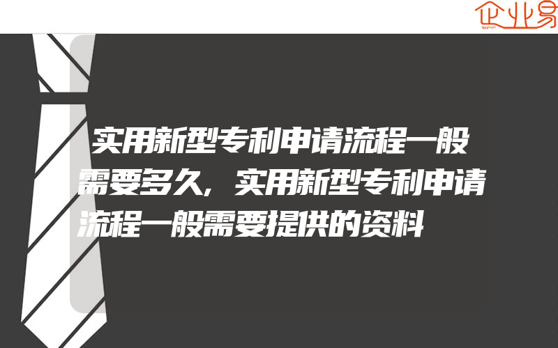 实用新型专利申请流程一般需要多久,实用新型专利申请流程一般需要提供的资料