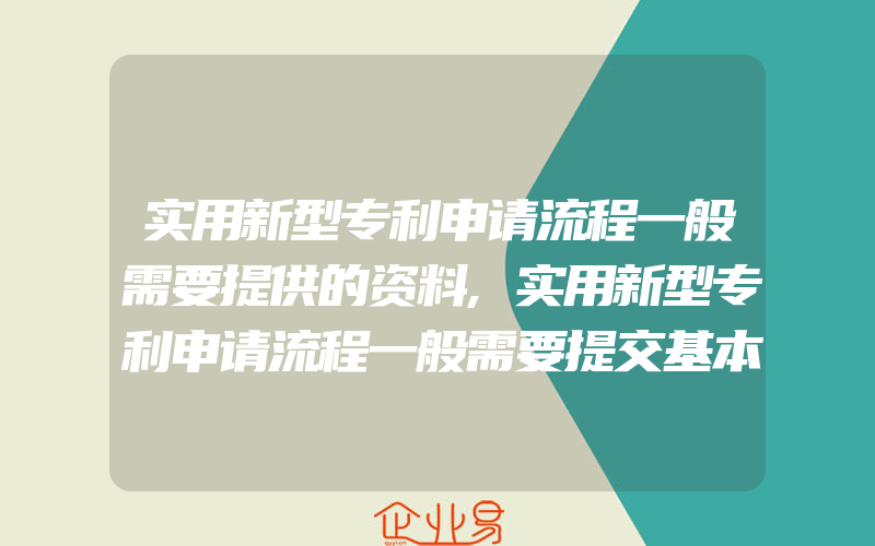 实用新型专利申请流程一般需要提供的资料,实用新型专利申请流程一般需要提交基本申请资料