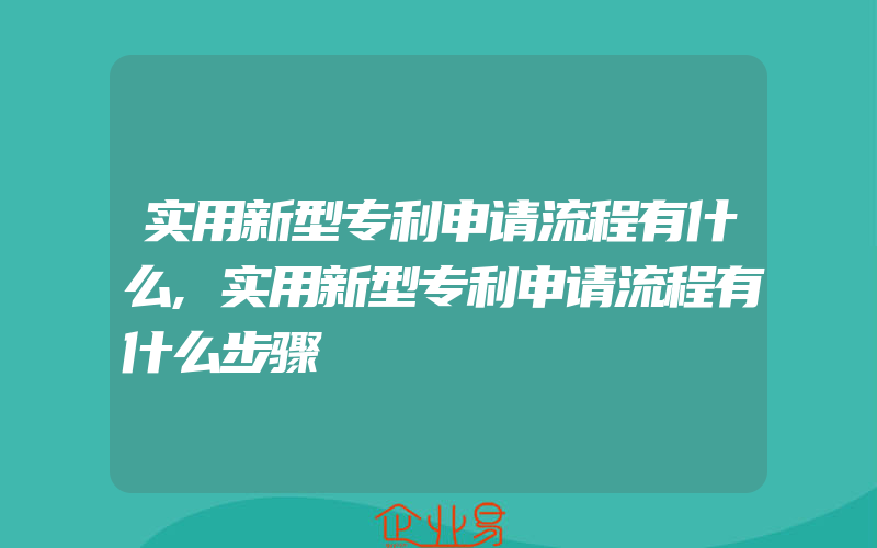 实用新型专利申请流程有什么,实用新型专利申请流程有什么步骤