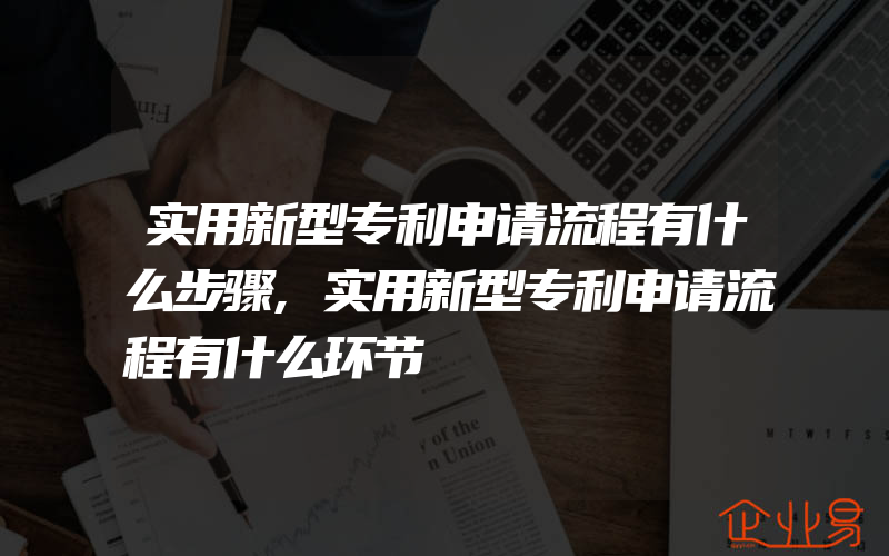 实用新型专利申请流程有什么步骤,实用新型专利申请流程有什么环节