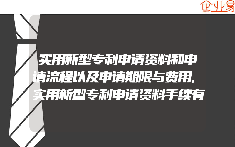 实用新型专利申请资料和申请流程以及申请期限与费用,实用新型专利申请资料手续有什么