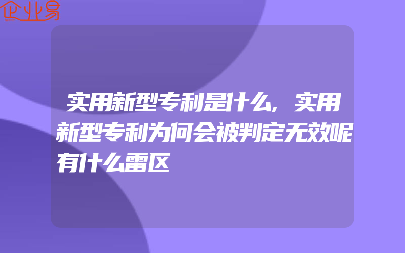 实用新型专利是什么,实用新型专利为何会被判定无效呢有什么雷区