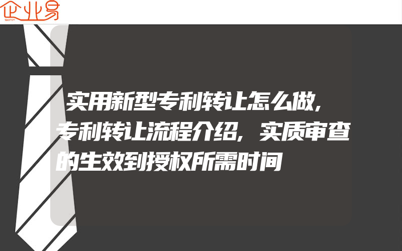 实用新型专利转让怎么做,专利转让流程介绍,实质审查的生效到授权所需时间