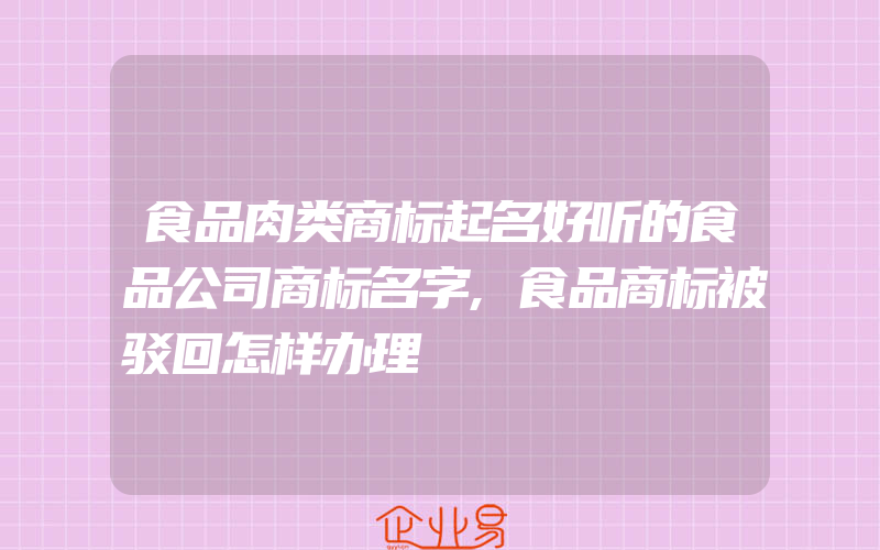 食品肉类商标起名好听的食品公司商标名字,食品商标被驳回怎样办理