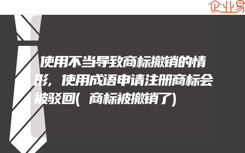 使用不当导致商标撤销的情形,使用成语申请注册商标会被驳回(商标被撤销了)