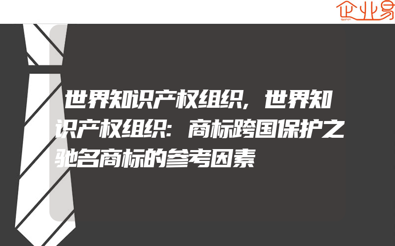 世界知识产权组织,世界知识产权组织:商标跨国保护之驰名商标的参考因素