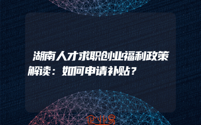 湖南人才求职创业福利政策解读：如何申请补贴？