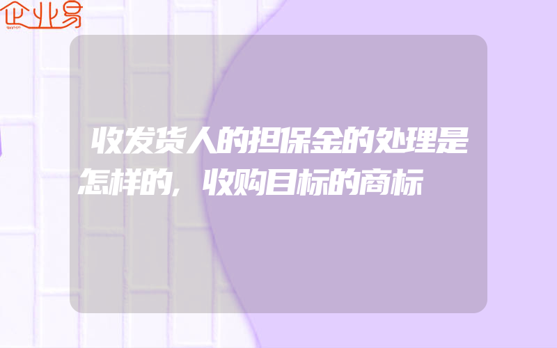 收发货人的担保金的处理是怎样的,收购目标的商标