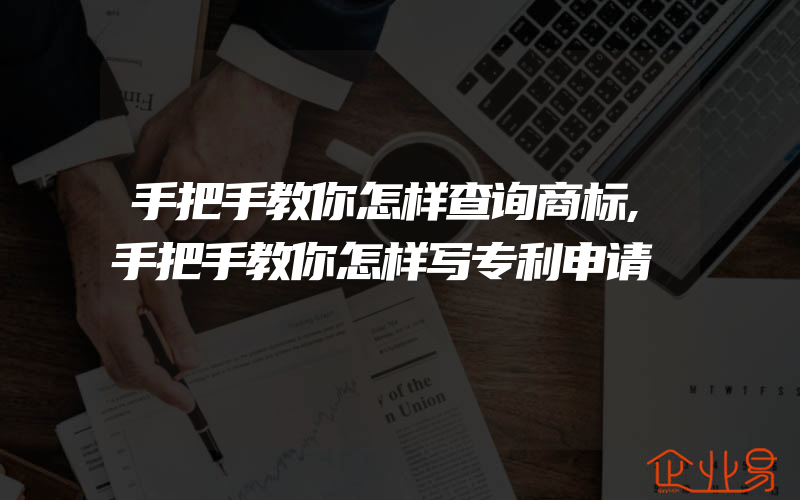 手把手教你怎样查询商标,手把手教你怎样写专利申请