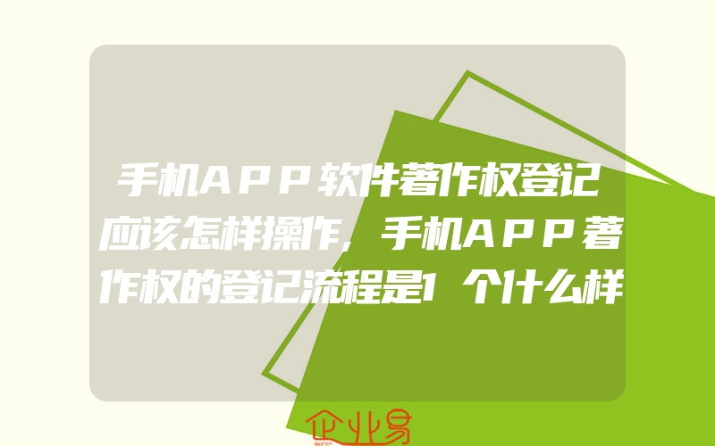 手机APP软件著作权登记应该怎样操作,手机APP著作权的登记流程是1个什么样的过程