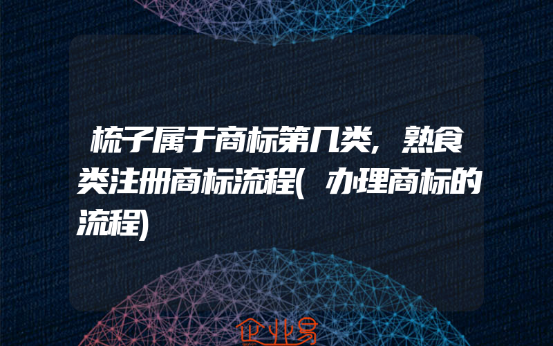 梳子属于商标第几类,熟食类注册商标流程(办理商标的流程)