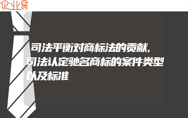 司法平衡对商标法的贡献,司法认定驰名商标的案件类型以及标准