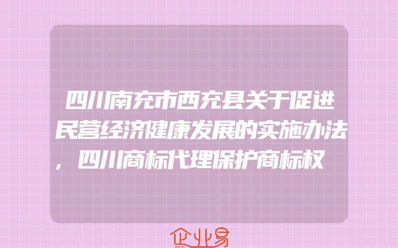 四川南充市西充县关于促进民营经济健康发展的实施办法,四川商标代理保护商标权