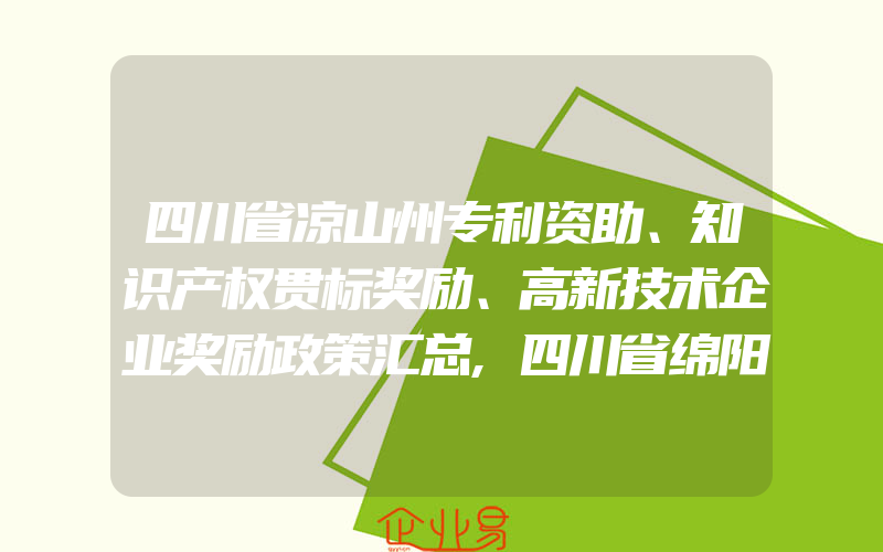 四川省凉山州专利资助、知识产权贯标奖励、高新技术企业奖励政策汇总,四川省绵阳市各区县专利资助奖励补贴政策汇总