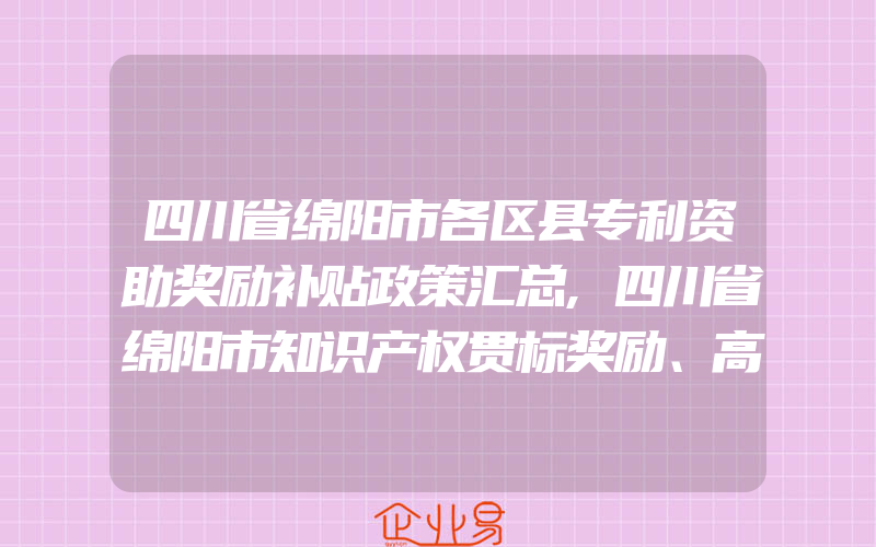 四川省绵阳市各区县专利资助奖励补贴政策汇总,四川省绵阳市知识产权贯标奖励、高新技术企业认定奖励政策汇总