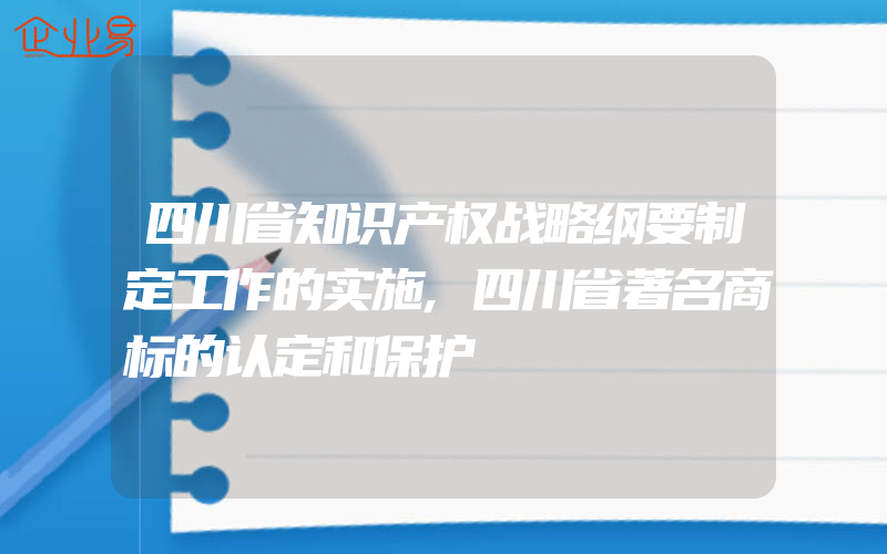 四川省知识产权战略纲要制定工作的实施,四川省著名商标的认定和保护