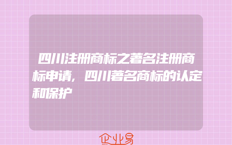 四川注册商标之著名注册商标申请,四川著名商标的认定和保护