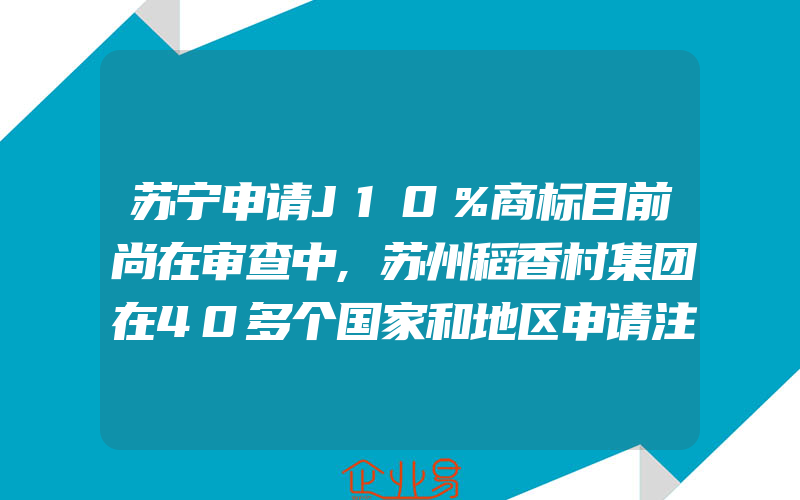 苏宁申请J10％商标目前尚在审查中,苏州稻香村集团在40多个国家和地区申请注册稻香村商标