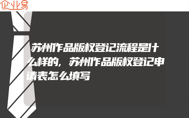 苏州作品版权登记流程是什么样的,苏州作品版权登记申请表怎么填写