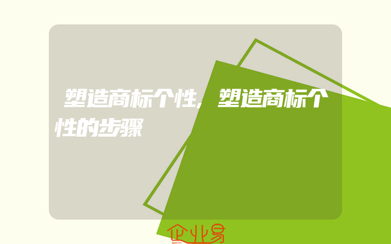 塑造商标个性,塑造商标个性的步骤