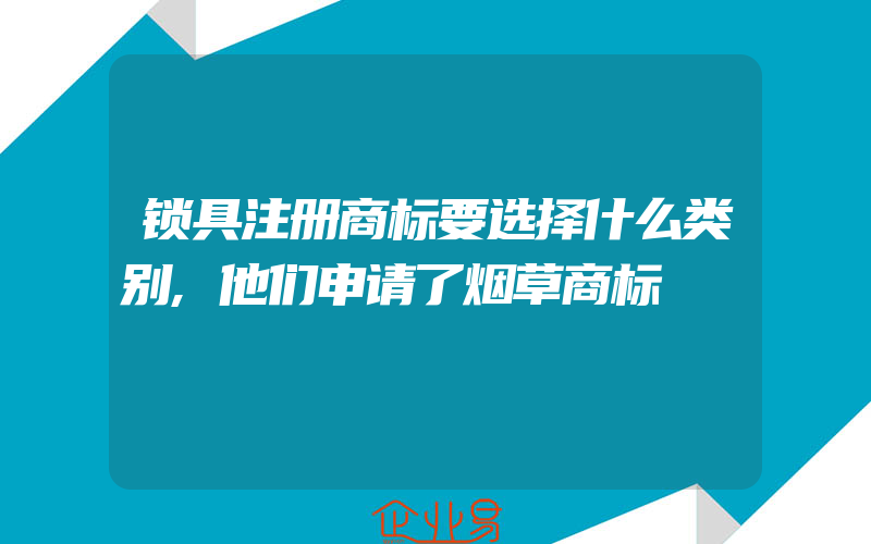 锁具注册商标要选择什么类别,他们申请了烟草商标