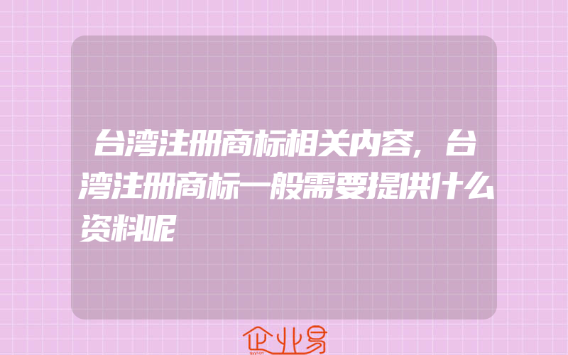 台湾注册商标相关内容,台湾注册商标一般需要提供什么资料呢