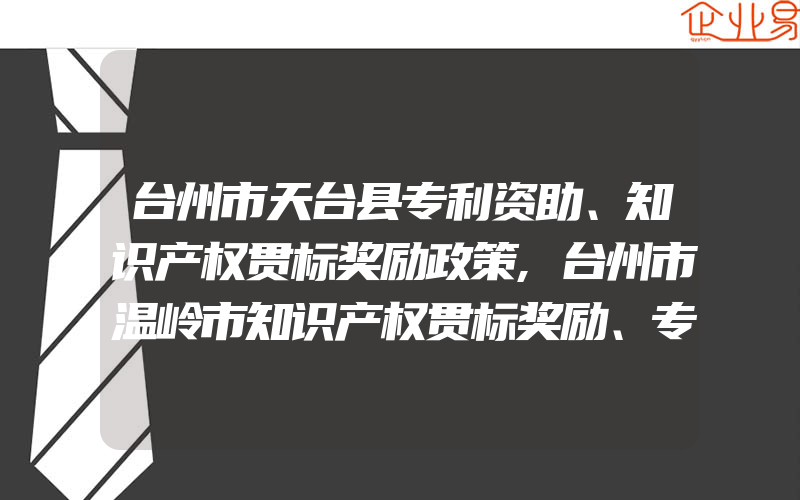 台州市天台县专利资助、知识产权贯标奖励政策,台州市温岭市知识产权贯标奖励、专利资助政策