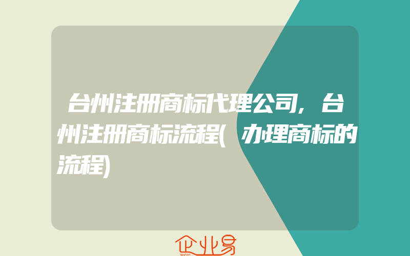 台州注册商标代理公司,台州注册商标流程(办理商标的流程)