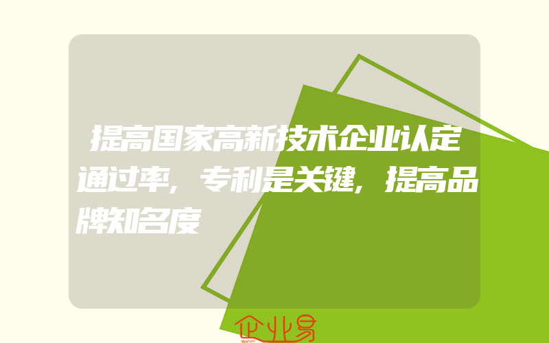 提高国家高新技术企业认定通过率,专利是关键,提高品牌知名度