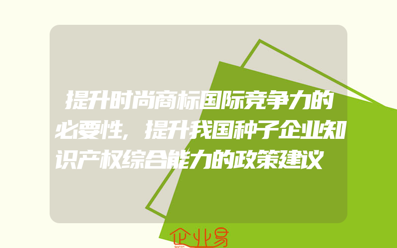 提升时尚商标国际竞争力的必要性,提升我国种子企业知识产权综合能力的政策建议