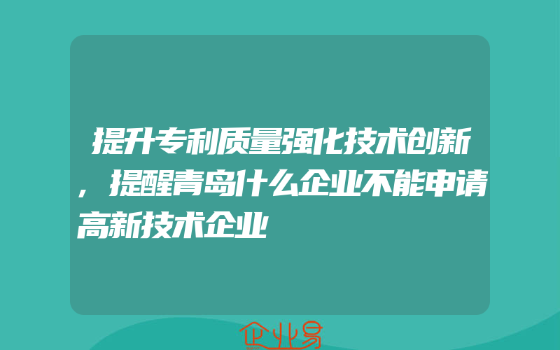 提升专利质量强化技术创新,提醒青岛什么企业不能申请高新技术企业