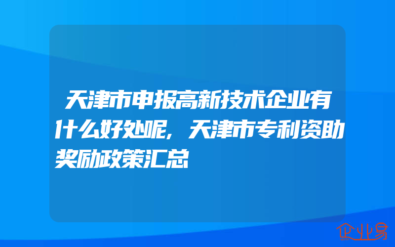 天津市申报高新技术企业有什么好处呢,天津市专利资助奖励政策汇总