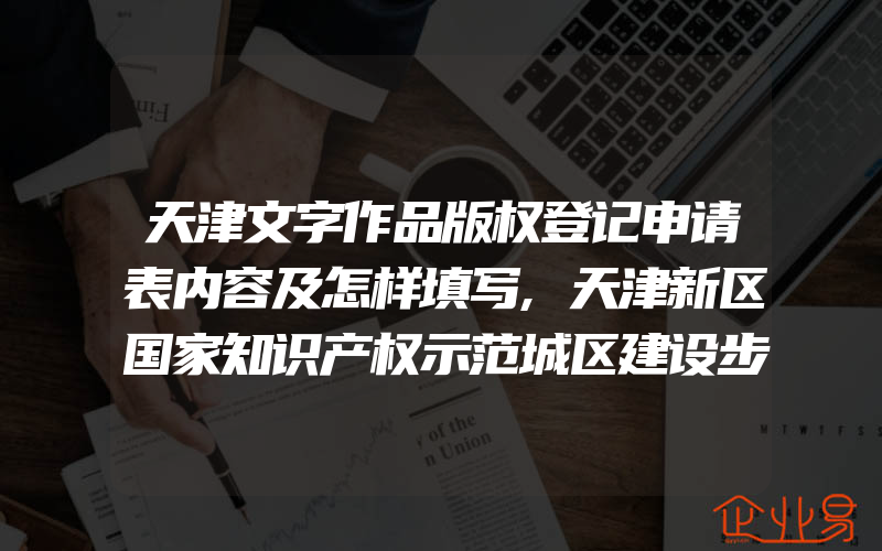 天津文字作品版权登记申请表内容及怎样填写,天津新区国家知识产权示范城区建设步入快车道