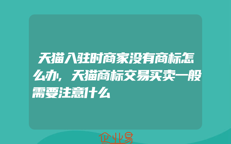 天猫入驻时商家没有商标怎么办,天猫商标交易买卖一般需要注意什么