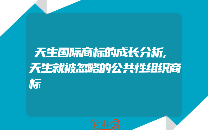 天生国际商标的成长分析,天生就被忽略的公共性组织商标