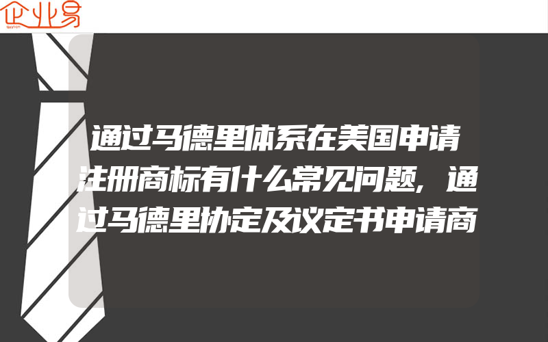 通过马德里体系在美国申请注册商标有什么常见问题,通过马德里协定及议定书申请商标国际申请注册