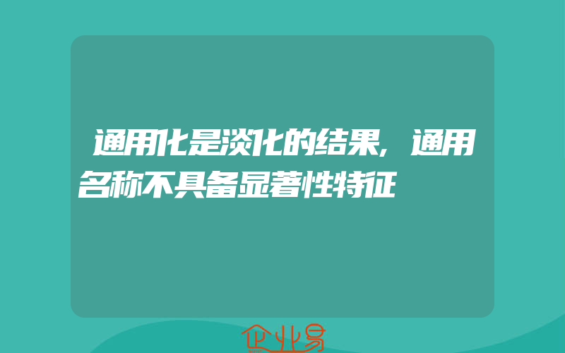 通用化是淡化的结果,通用名称不具备显著性特征