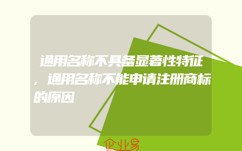 通用名称不具备显著性特征,通用名称不能申请注册商标的原因