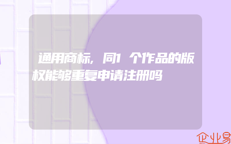 通用商标,同1个作品的版权能够重复申请注册吗