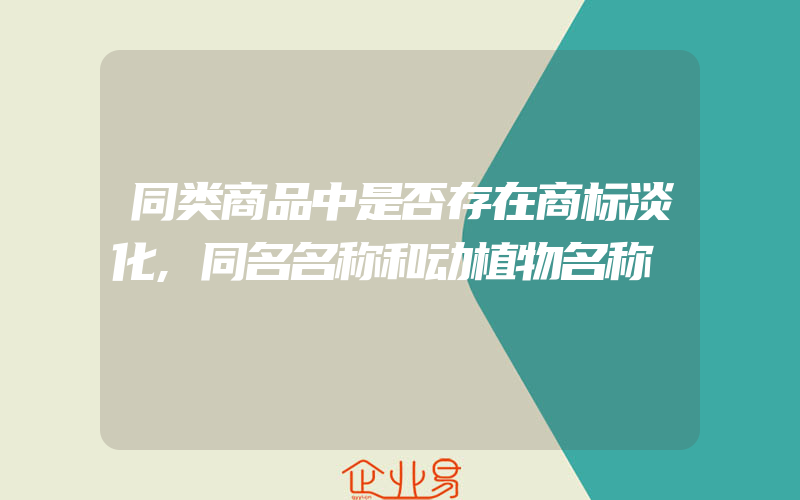 同类商品中是否存在商标淡化,同名名称和动植物名称